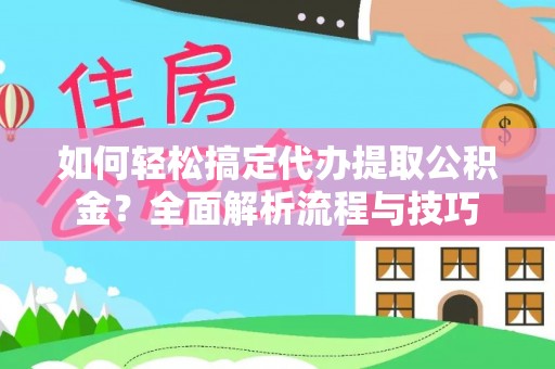 丰镇如何轻松搞定代办提取公积金？全面解析流程与技巧