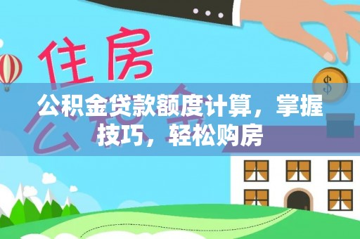 丰镇公积金贷款额度计算，掌握技巧，轻松购房