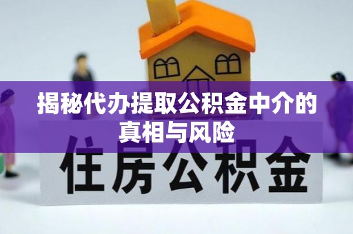 丰镇揭秘代办提取公积金中介的真相与风险