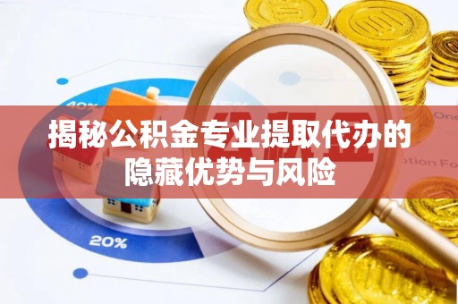 丰镇揭秘公积金专业提取代办的隐藏优势与风险