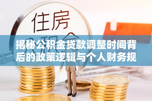 丰镇揭秘公积金贷款调整时间背后的政策逻辑与个人财务规划