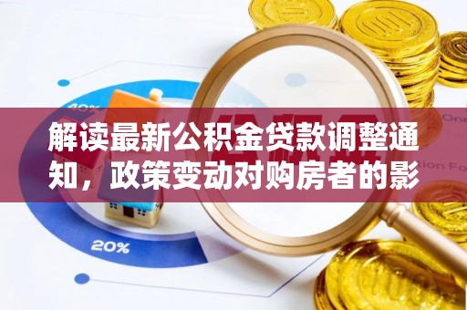 丰镇解读最新公积金贷款调整通知，政策变动对购房者的影响