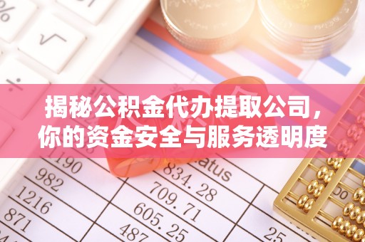 丰镇揭秘公积金代办提取公司，你的资金安全与服务透明度指南