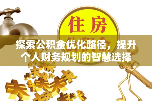 丰镇探索公积金优化路径，提升个人财务规划的智慧选择