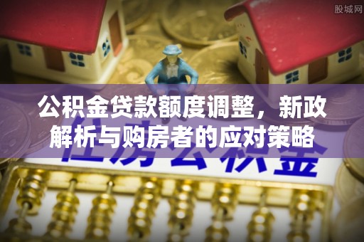 丰镇公积金贷款额度调整，新政解析与购房者的应对策略