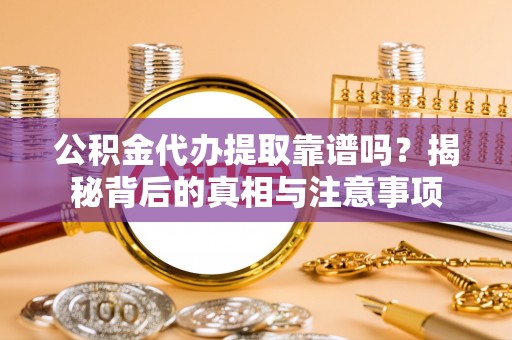 丰镇公积金代办提取靠谱吗？揭秘背后的真相与注意事项
