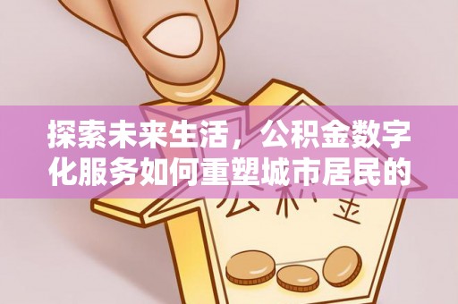 丰镇探索未来生活，公积金数字化服务如何重塑城市居民的财务管理
