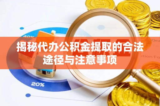 丰镇揭秘代办公积金提取的合法途径与注意事项