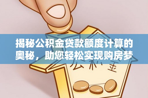 丰镇揭秘公积金贷款额度计算的奥秘，助您轻松实现购房梦想