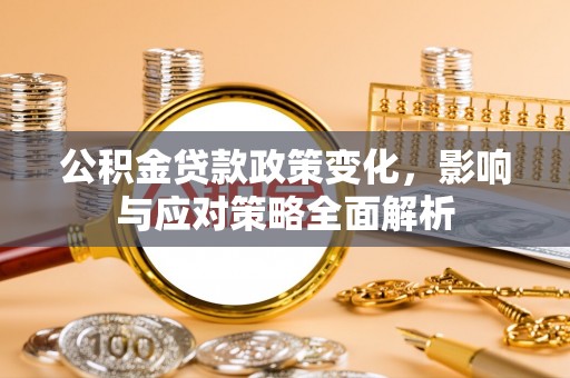 丰镇公积金贷款政策变化，影响与应对策略全面解析