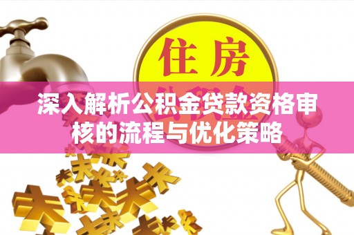 丰镇深入解析公积金贷款资格审核的流程与优化策略