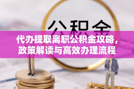 丰镇代办提取离职公积金攻略，政策解读与高效办理流程