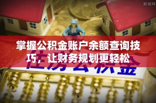 丰镇掌握公积金账户余额查询技巧，让财务规划更轻松