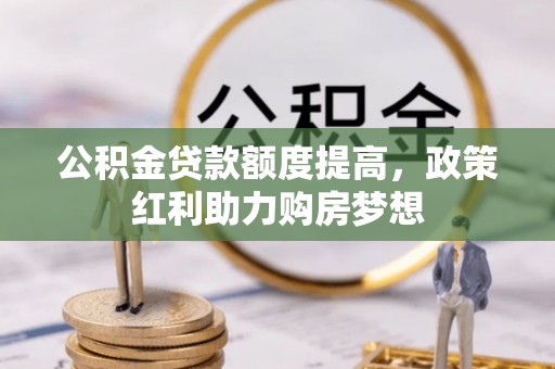 丰镇公积金贷款额度提高，政策红利助力购房梦想