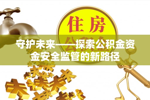 丰镇守护未来——探索公积金资金安全监管的新路径