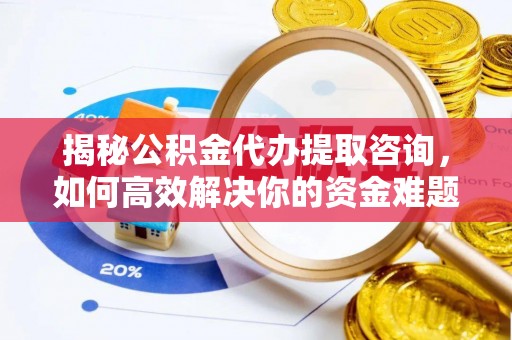 丰镇揭秘公积金代办提取咨询，如何高效解决你的资金难题
