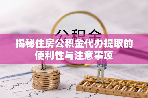 丰镇揭秘住房公积金代办提取的便利性与注意事项