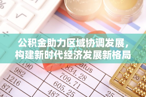 丰镇公积金助力区域协调发展，构建新时代经济发展新格局