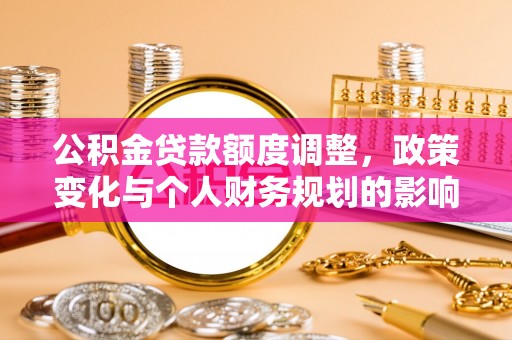 丰镇公积金贷款额度调整，政策变化与个人财务规划的影响分析