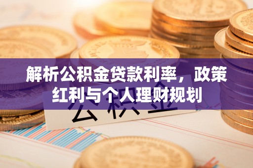 丰镇解析公积金贷款利率，政策红利与个人理财规划