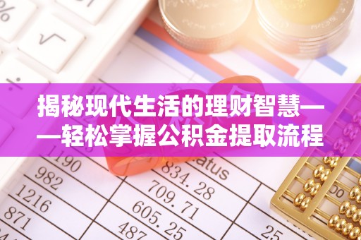 丰镇揭秘现代生活的理财智慧——轻松掌握公积金提取流程的实用指南