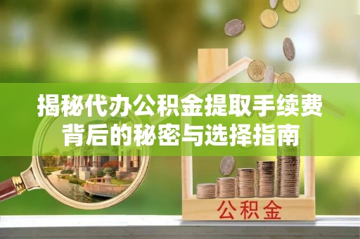 丰镇揭秘代办公积金提取手续费背后的秘密与选择指南