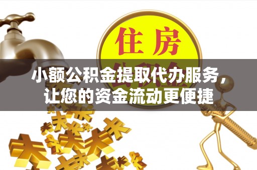 丰镇小额公积金提取代办服务，让您的资金流动更便捷