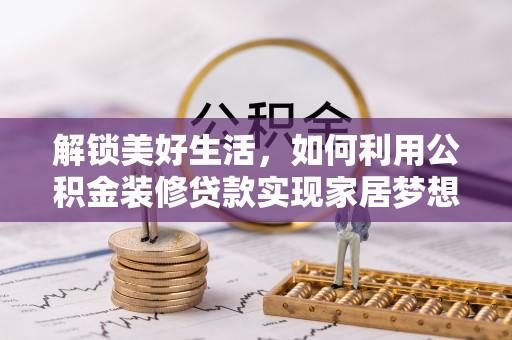 丰镇解锁美好生活，如何利用公积金装修贷款实现家居梦想