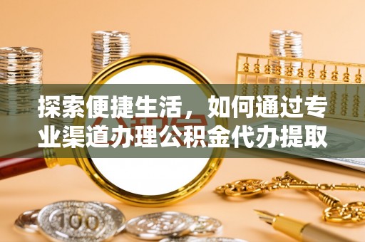 丰镇探索便捷生活，如何通过专业渠道办理公积金代办提取业务