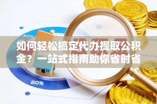 丰镇如何轻松搞定代办提取公积金？一站式指南助你省时省心