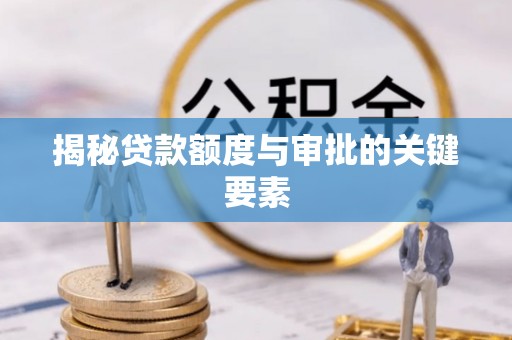 丰镇揭秘贷款额度与审批的关键要素