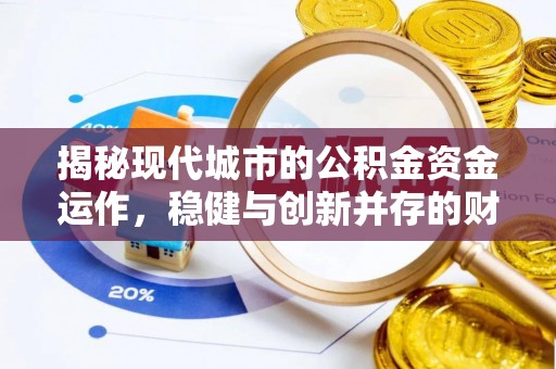 丰镇揭秘现代城市的公积金资金运作，稳健与创新并存的财富管理之道