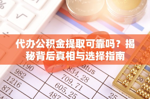 丰镇代办公积金提取可靠吗？揭秘背后真相与选择指南