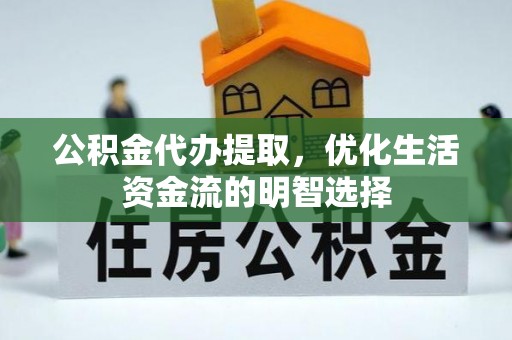 丰镇公积金代办提取，优化生活资金流的明智选择