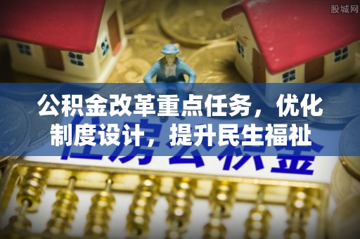 丰镇公积金改革重点任务，优化制度设计，提升民生福祉