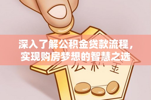 丰镇深入了解公积金贷款流程，实现购房梦想的智慧之选