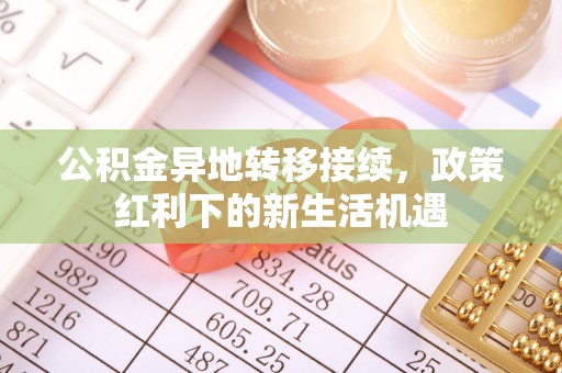 丰镇公积金异地转移接续，政策红利下的新生活机遇