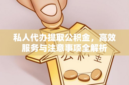 丰镇私人代办提取公积金，高效服务与注意事项全解析