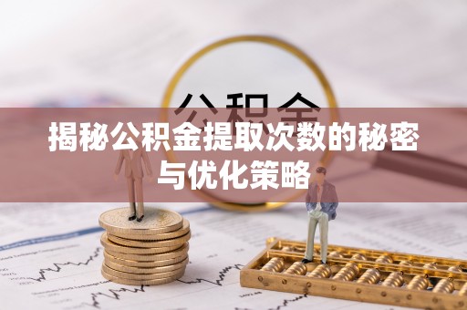 丰镇揭秘公积金提取次数的秘密与优化策略