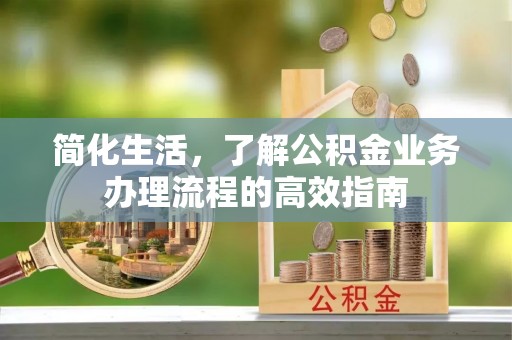 丰镇简化生活，了解公积金业务办理流程的高效指南