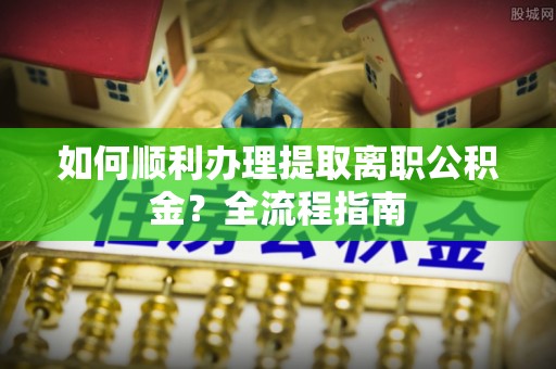 丰镇如何顺利办理提取离职公积金？全流程指南