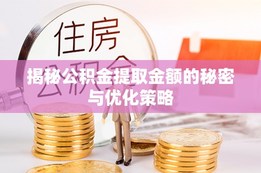 丰镇揭秘公积金提取金额的秘密与优化策略