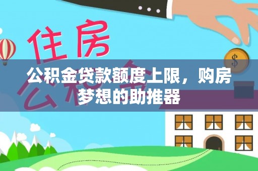 丰镇公积金贷款额度上限，购房梦想的助推器