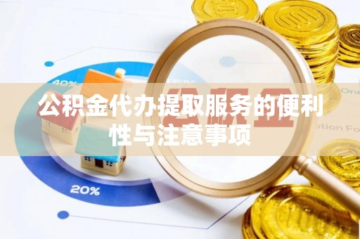 丰镇公积金代办提取服务的便利性与注意事项
