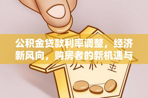 丰镇公积金贷款利率调整，经济新风向，购房者的新机遇与挑战