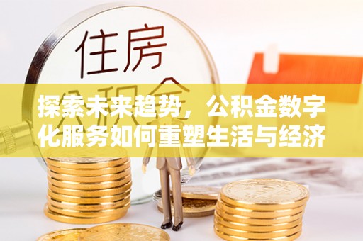 丰镇探索未来趋势，公积金数字化服务如何重塑生活与经济