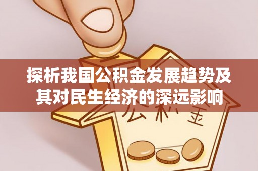 丰镇探析我国公积金发展趋势及其对民生经济的深远影响