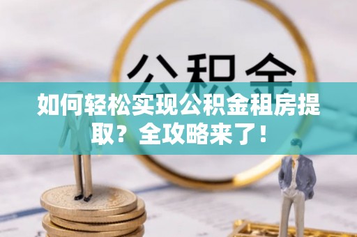 丰镇如何轻松实现公积金租房提取？全攻略来了！