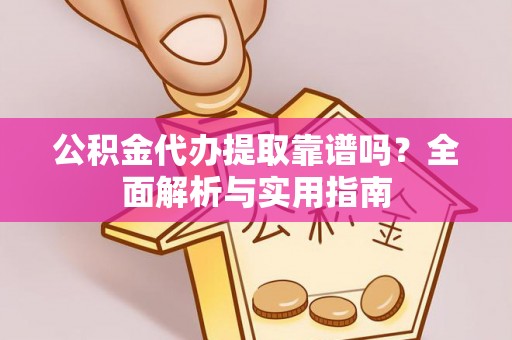 丰镇公积金代办提取靠谱吗？全面解析与实用指南