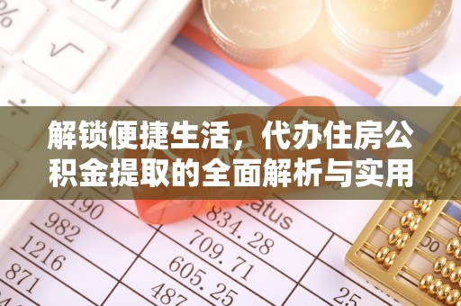 丰镇解锁便捷生活，代办住房公积金提取的全面解析与实用指南